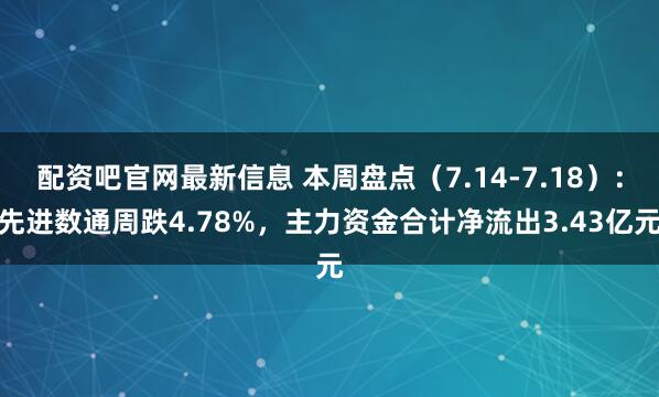 配资吧官网最新信息 本周盘点（7.14-7.18）：先进数通周跌4.78%，主力资金合计净流出3.43亿元