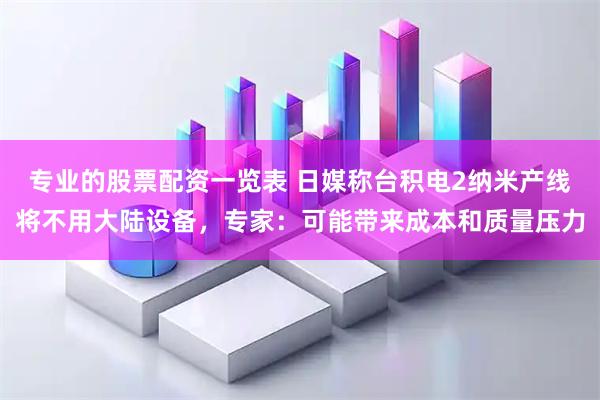 专业的股票配资一览表 日媒称台积电2纳米产线将不用大陆设备，专家：可能带来成本和质量压力