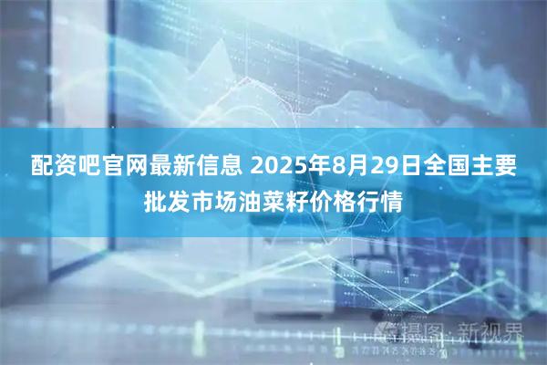 配资吧官网最新信息 2025年8月29日全国主要批发市场油菜籽价格行情