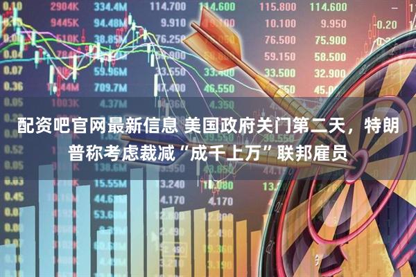 配资吧官网最新信息 美国政府关门第二天，特朗普称考虑裁减“成千上万”联邦雇员