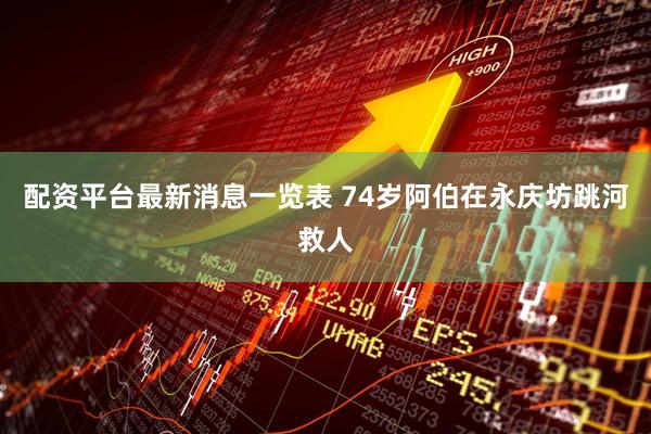 配资平台最新消息一览表 74岁阿伯在永庆坊跳河救人